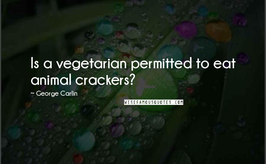 George Carlin Quotes: Is a vegetarian permitted to eat animal crackers?