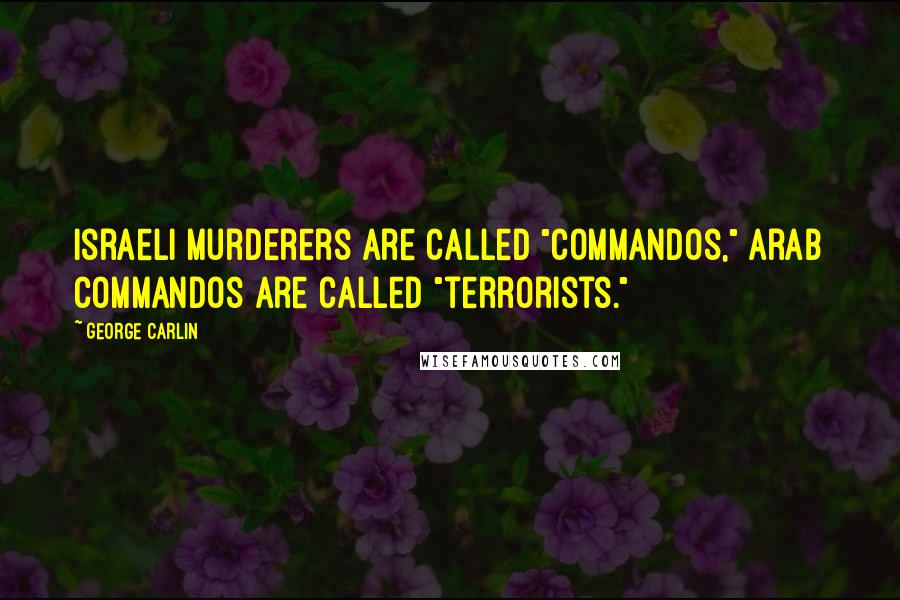 George Carlin Quotes: Israeli murderers are called "commandos," Arab commandos are called "terrorists."