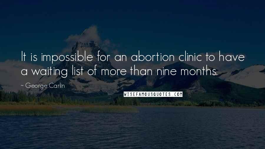 George Carlin Quotes: It is impossible for an abortion clinic to have a waiting list of more than nine months.
