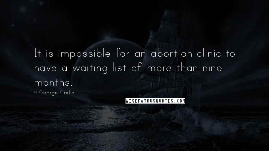 George Carlin Quotes: It is impossible for an abortion clinic to have a waiting list of more than nine months.