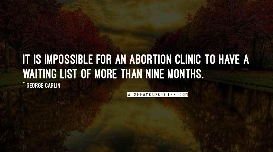 George Carlin Quotes: It is impossible for an abortion clinic to have a waiting list of more than nine months.