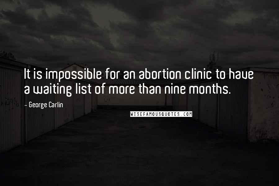 George Carlin Quotes: It is impossible for an abortion clinic to have a waiting list of more than nine months.