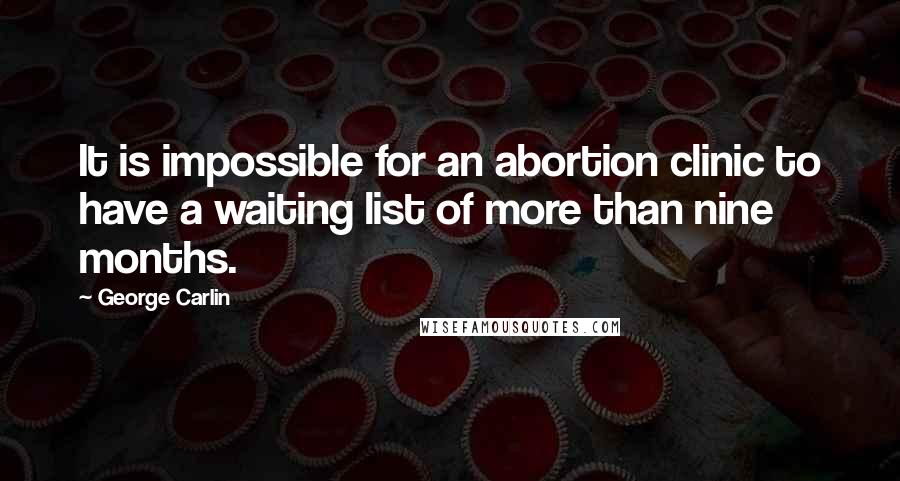 George Carlin Quotes: It is impossible for an abortion clinic to have a waiting list of more than nine months.