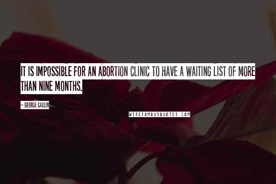 George Carlin Quotes: It is impossible for an abortion clinic to have a waiting list of more than nine months.