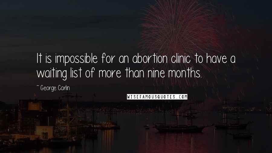 George Carlin Quotes: It is impossible for an abortion clinic to have a waiting list of more than nine months.