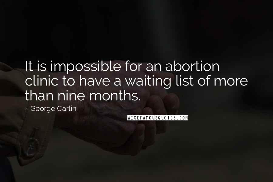 George Carlin Quotes: It is impossible for an abortion clinic to have a waiting list of more than nine months.