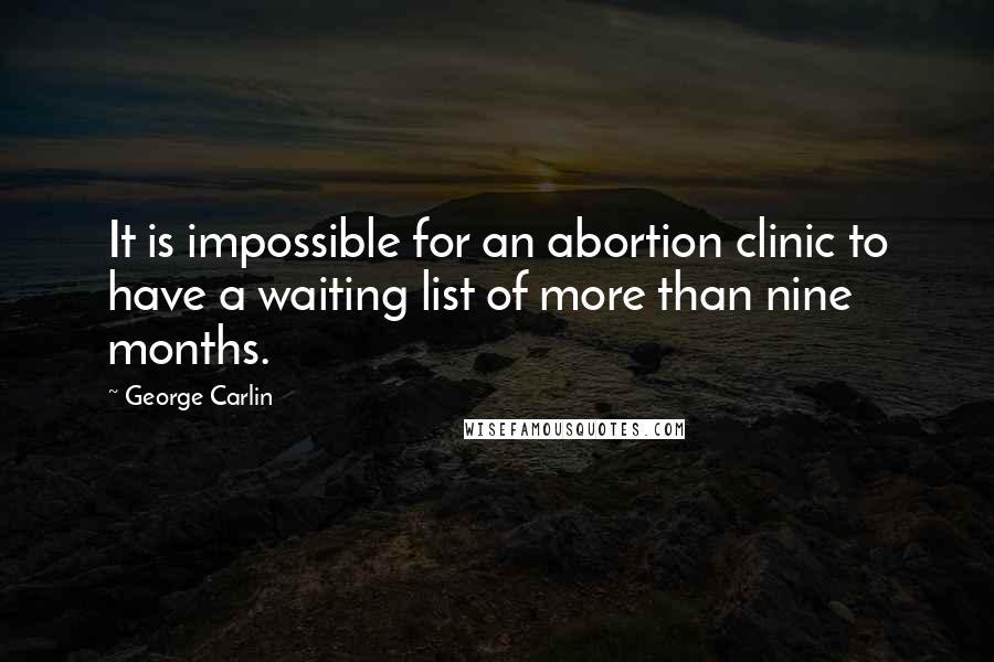 George Carlin Quotes: It is impossible for an abortion clinic to have a waiting list of more than nine months.