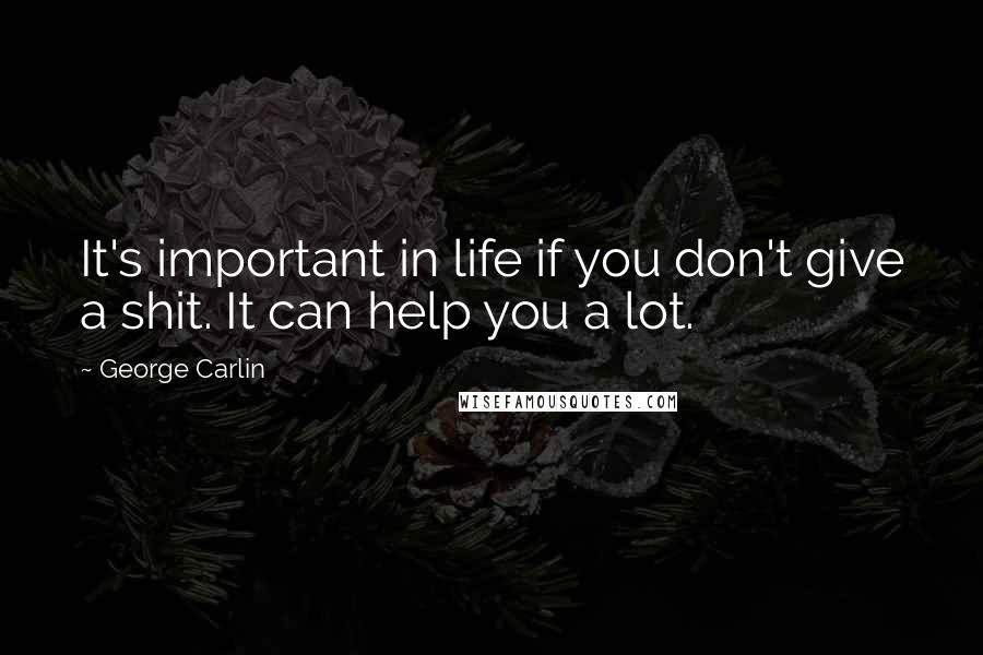 George Carlin Quotes: It's important in life if you don't give a shit. It can help you a lot.