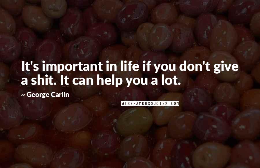 George Carlin Quotes: It's important in life if you don't give a shit. It can help you a lot.