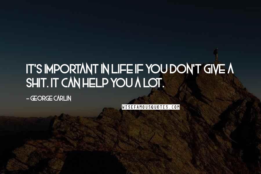 George Carlin Quotes: It's important in life if you don't give a shit. It can help you a lot.