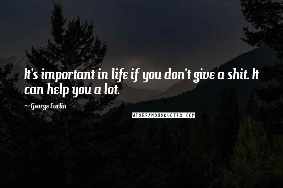 George Carlin Quotes: It's important in life if you don't give a shit. It can help you a lot.