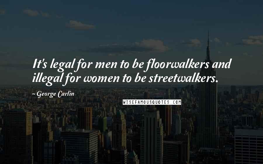 George Carlin Quotes: It's legal for men to be floorwalkers and illegal for women to be streetwalkers.