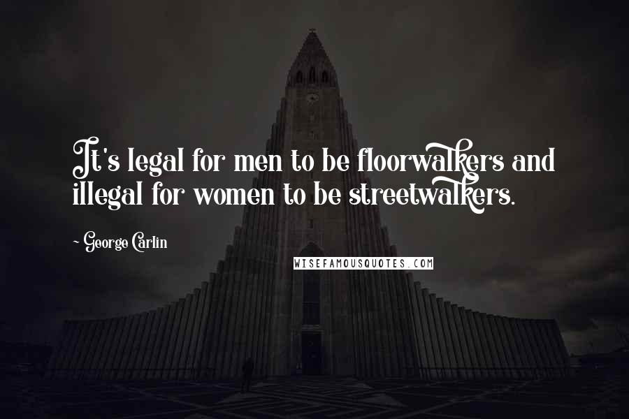 George Carlin Quotes: It's legal for men to be floorwalkers and illegal for women to be streetwalkers.