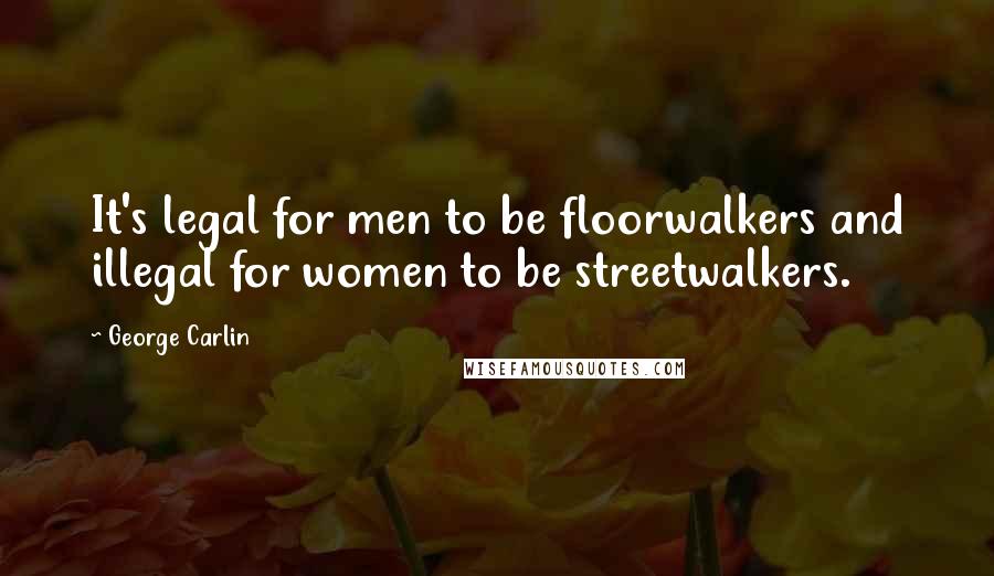 George Carlin Quotes: It's legal for men to be floorwalkers and illegal for women to be streetwalkers.