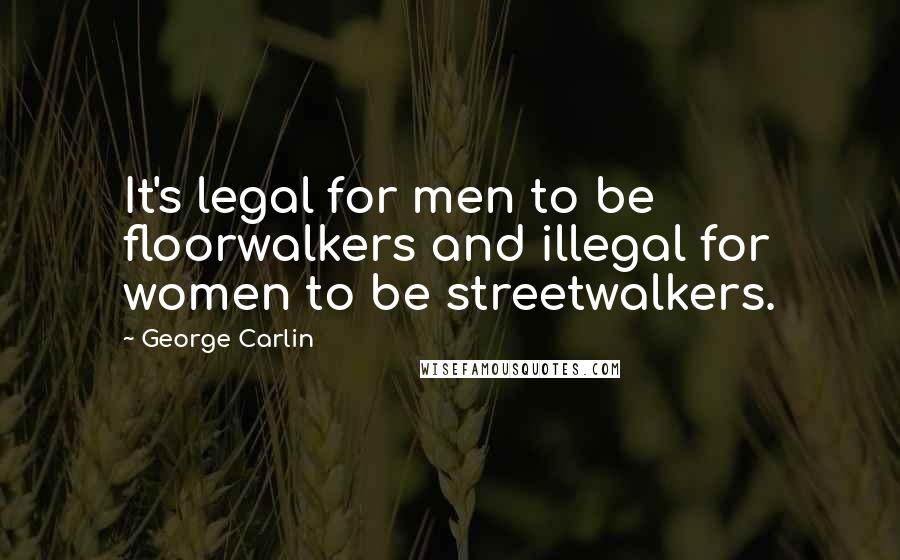 George Carlin Quotes: It's legal for men to be floorwalkers and illegal for women to be streetwalkers.