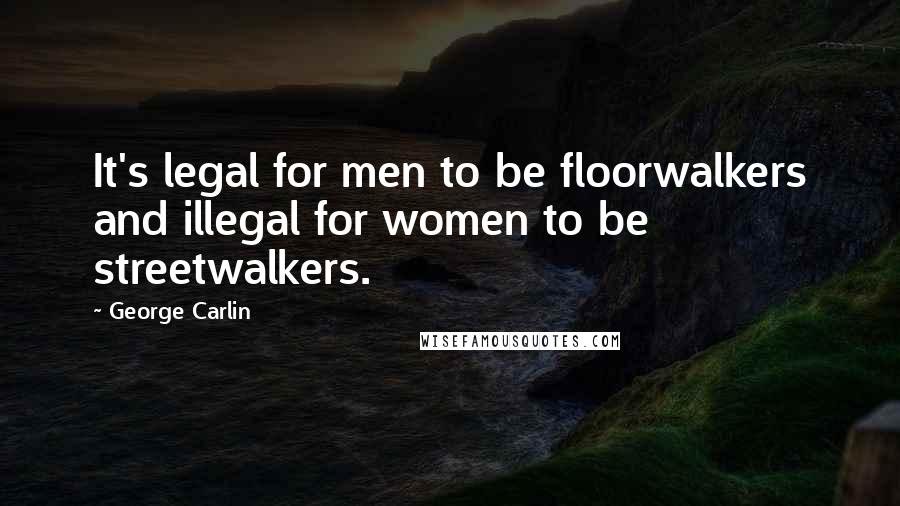 George Carlin Quotes: It's legal for men to be floorwalkers and illegal for women to be streetwalkers.