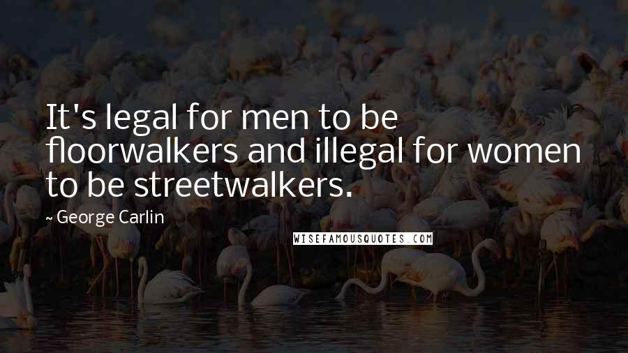 George Carlin Quotes: It's legal for men to be floorwalkers and illegal for women to be streetwalkers.