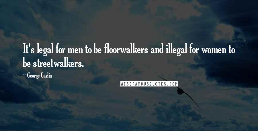 George Carlin Quotes: It's legal for men to be floorwalkers and illegal for women to be streetwalkers.