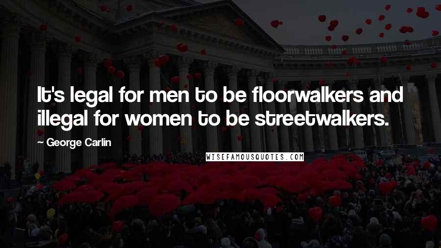 George Carlin Quotes: It's legal for men to be floorwalkers and illegal for women to be streetwalkers.