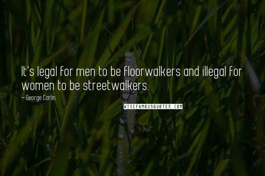 George Carlin Quotes: It's legal for men to be floorwalkers and illegal for women to be streetwalkers.