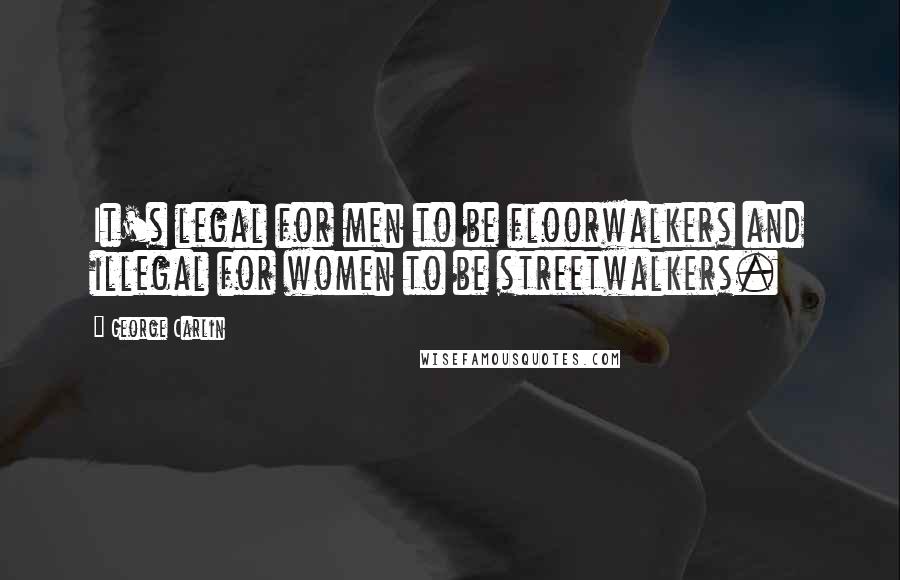 George Carlin Quotes: It's legal for men to be floorwalkers and illegal for women to be streetwalkers.