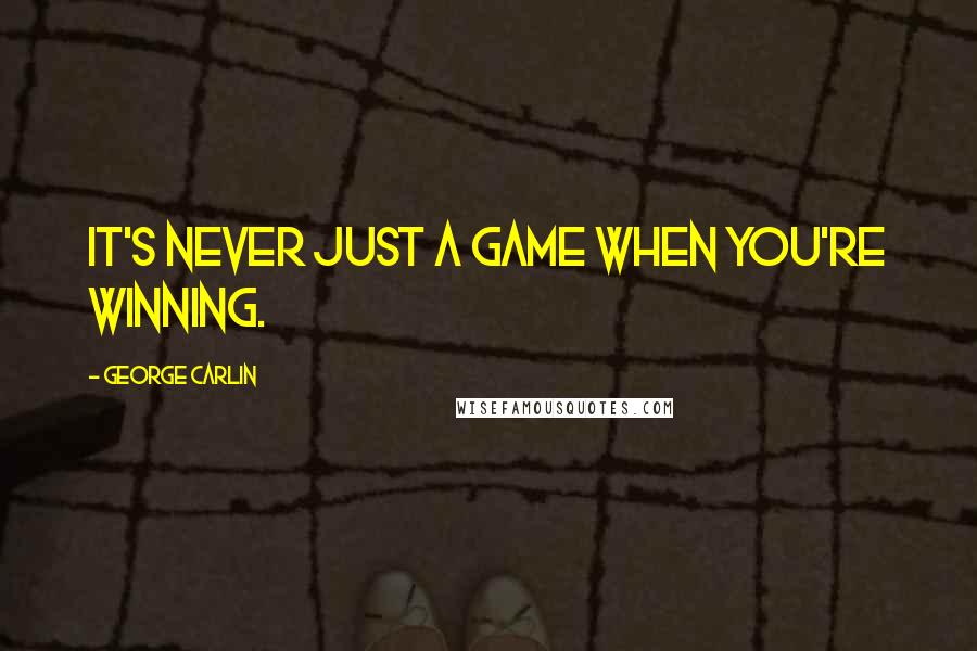 George Carlin Quotes: It's never just a game when you're winning.