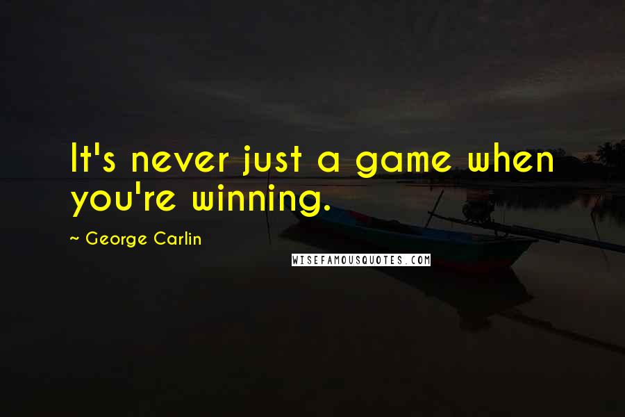 George Carlin Quotes: It's never just a game when you're winning.