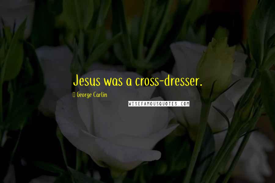 George Carlin Quotes: Jesus was a cross-dresser.