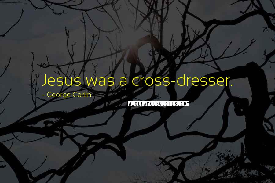 George Carlin Quotes: Jesus was a cross-dresser.