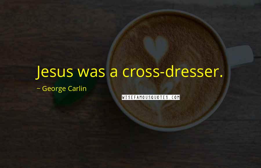 George Carlin Quotes: Jesus was a cross-dresser.