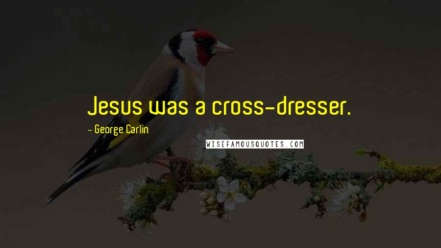 George Carlin Quotes: Jesus was a cross-dresser.