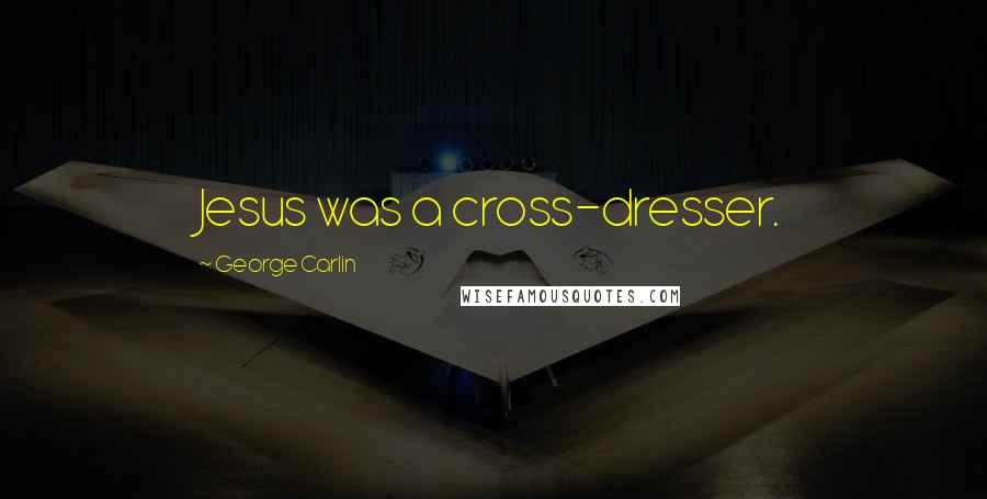 George Carlin Quotes: Jesus was a cross-dresser.