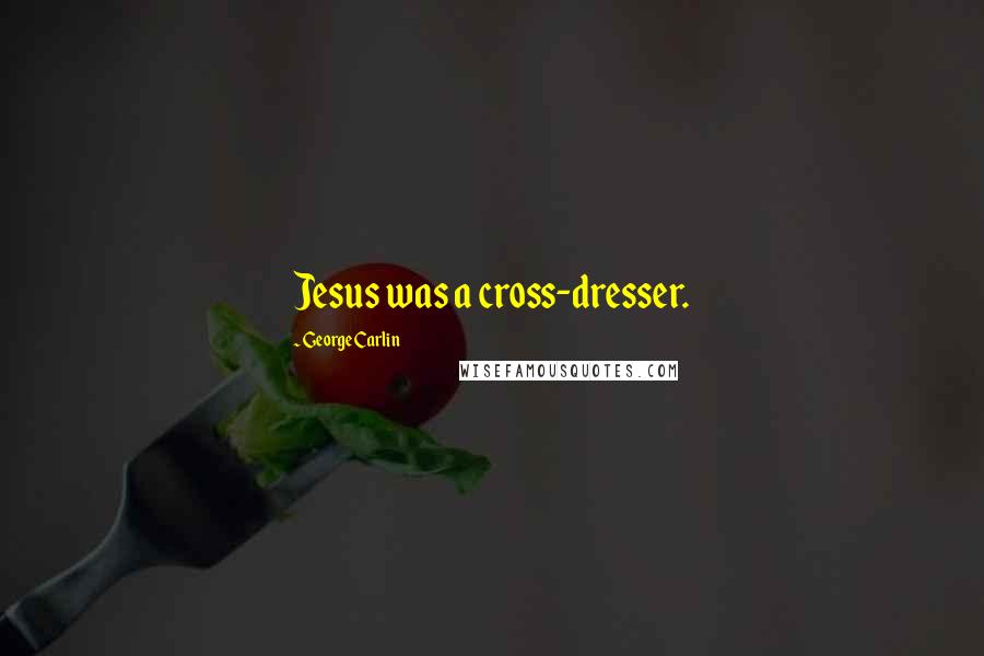 George Carlin Quotes: Jesus was a cross-dresser.