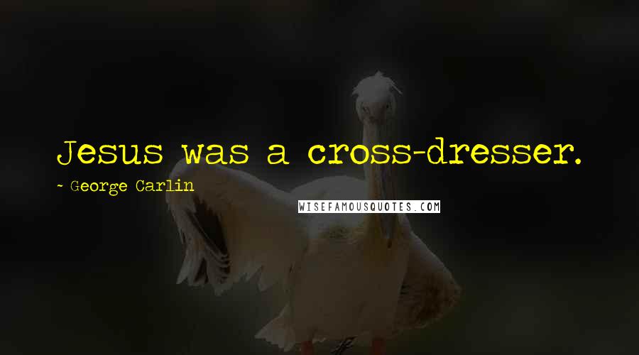 George Carlin Quotes: Jesus was a cross-dresser.