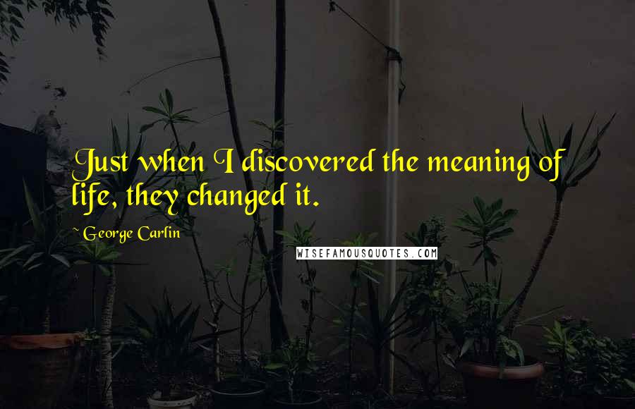 George Carlin Quotes: Just when I discovered the meaning of life, they changed it.