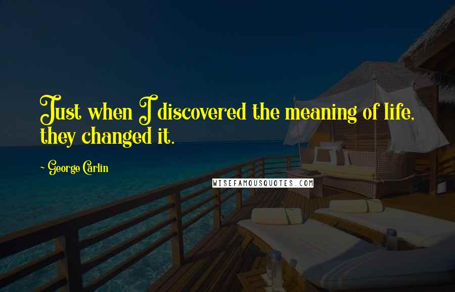 George Carlin Quotes: Just when I discovered the meaning of life, they changed it.