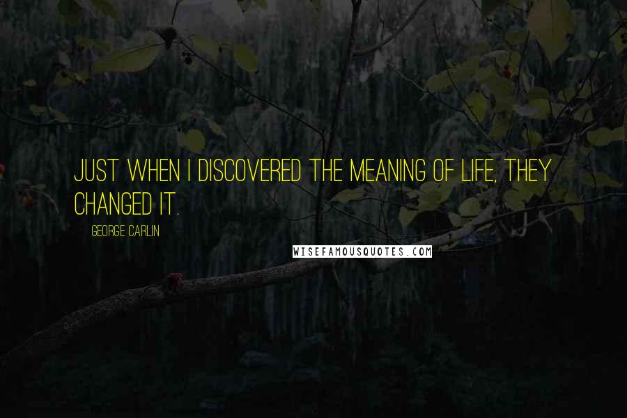 George Carlin Quotes: Just when I discovered the meaning of life, they changed it.