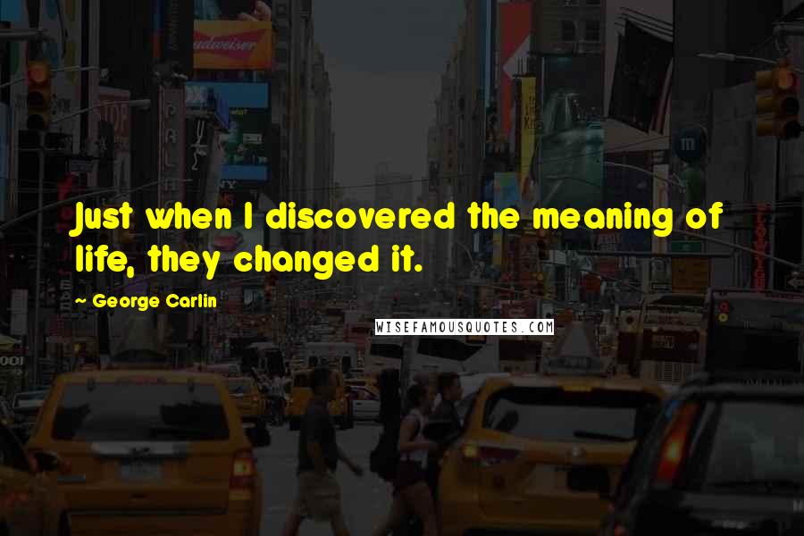 George Carlin Quotes: Just when I discovered the meaning of life, they changed it.