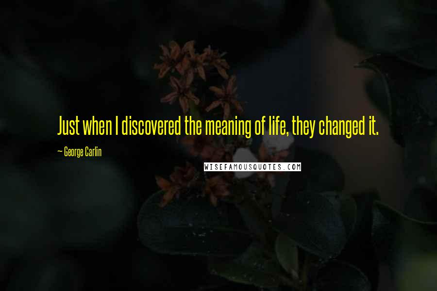 George Carlin Quotes: Just when I discovered the meaning of life, they changed it.