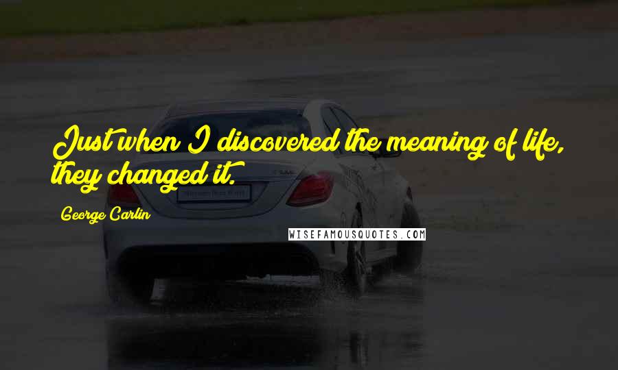 George Carlin Quotes: Just when I discovered the meaning of life, they changed it.