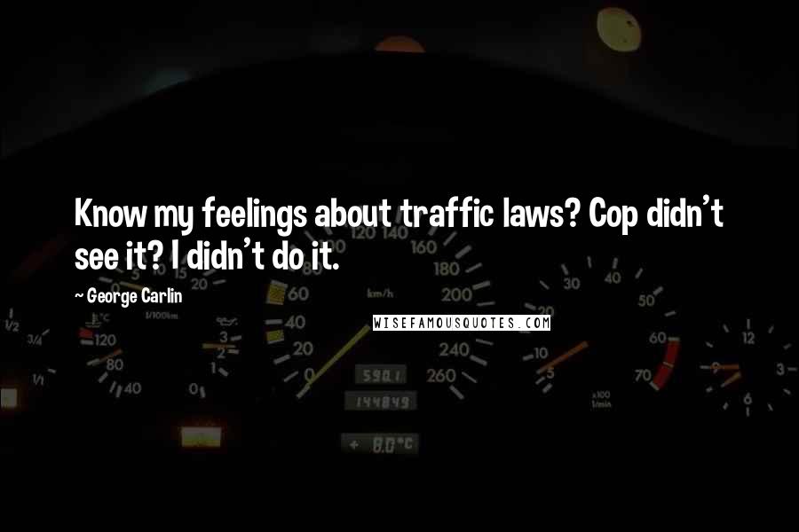 George Carlin Quotes: Know my feelings about traffic laws? Cop didn't see it? I didn't do it.