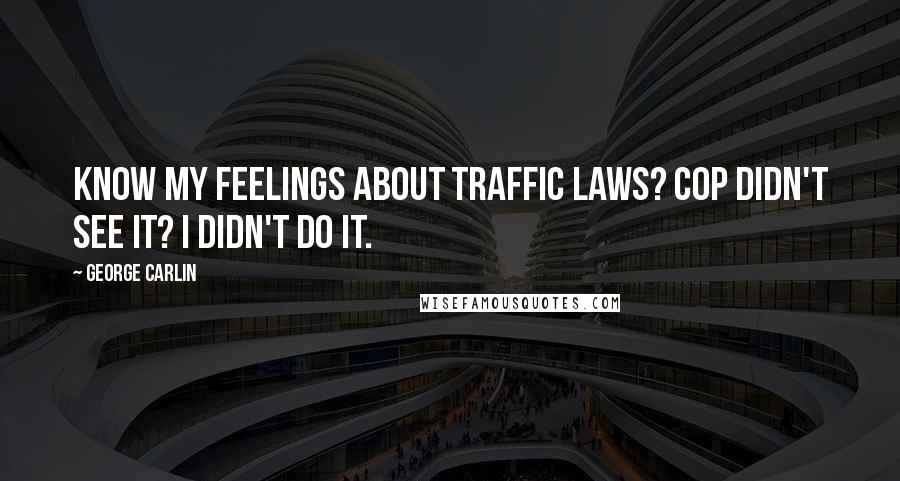 George Carlin Quotes: Know my feelings about traffic laws? Cop didn't see it? I didn't do it.