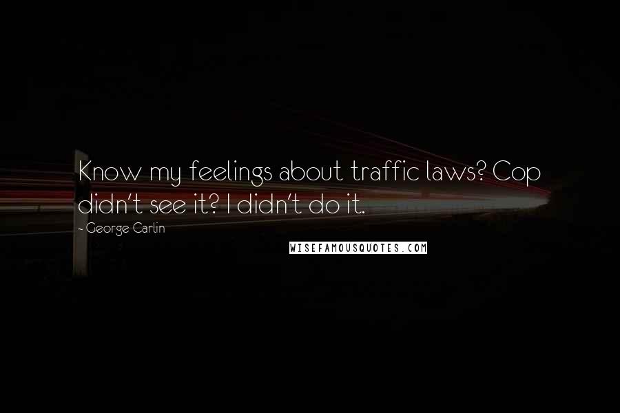 George Carlin Quotes: Know my feelings about traffic laws? Cop didn't see it? I didn't do it.