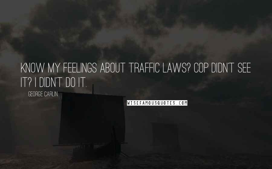 George Carlin Quotes: Know my feelings about traffic laws? Cop didn't see it? I didn't do it.