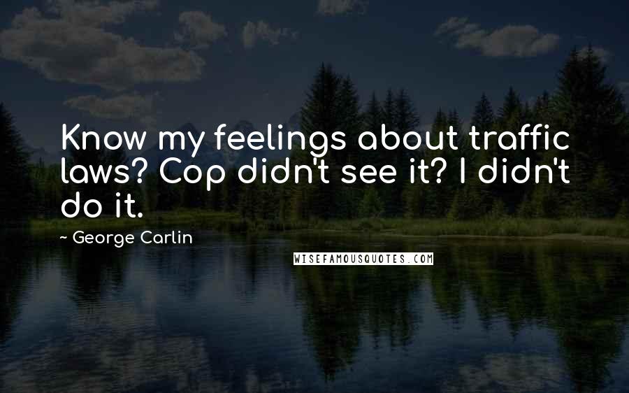 George Carlin Quotes: Know my feelings about traffic laws? Cop didn't see it? I didn't do it.