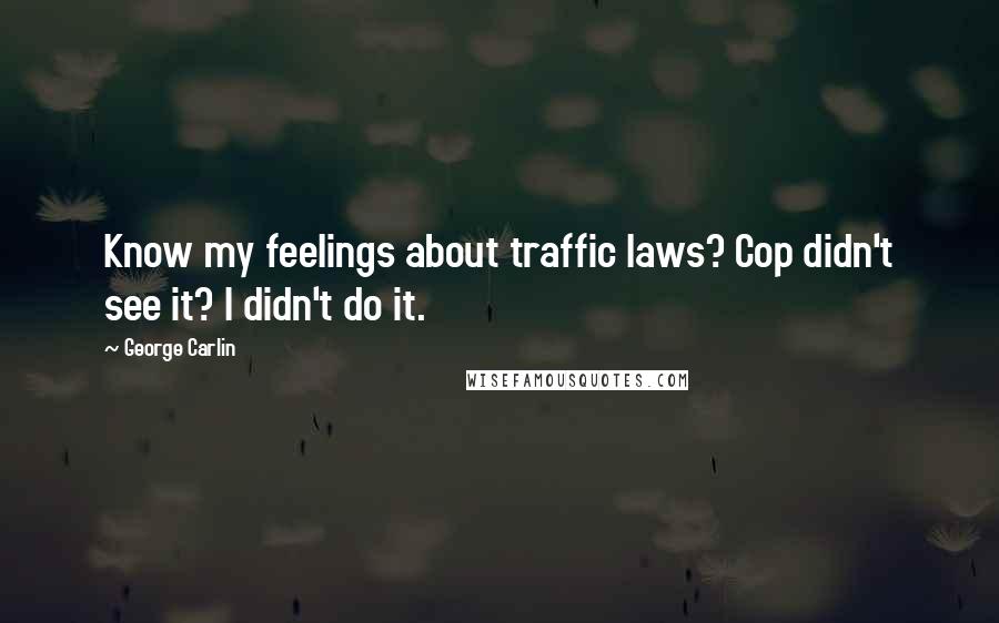 George Carlin Quotes: Know my feelings about traffic laws? Cop didn't see it? I didn't do it.