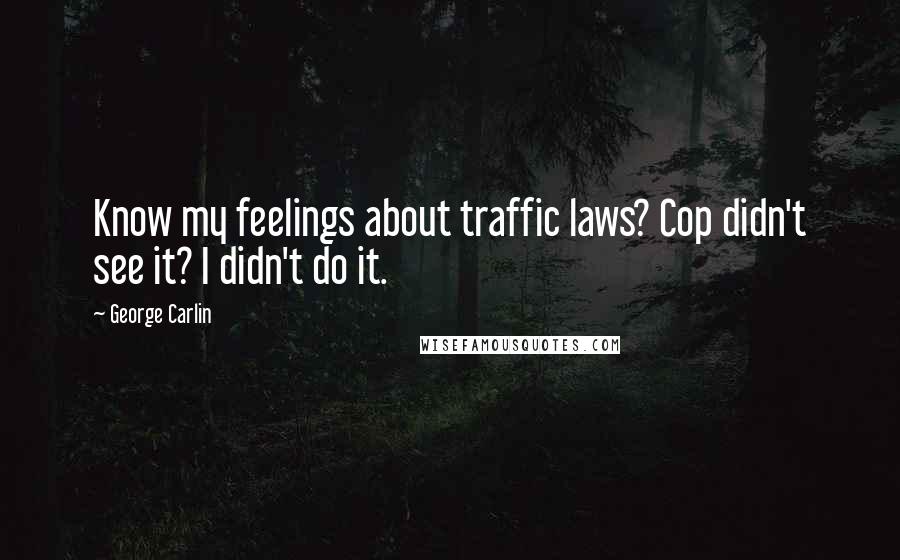 George Carlin Quotes: Know my feelings about traffic laws? Cop didn't see it? I didn't do it.