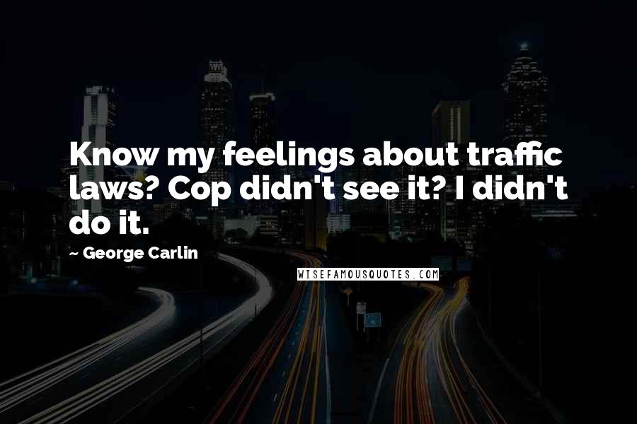 George Carlin Quotes: Know my feelings about traffic laws? Cop didn't see it? I didn't do it.