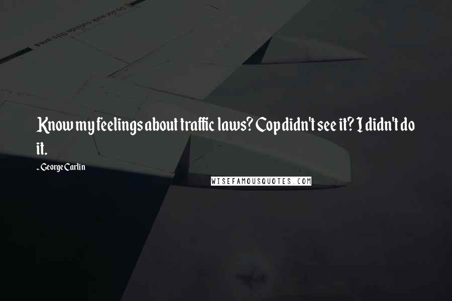 George Carlin Quotes: Know my feelings about traffic laws? Cop didn't see it? I didn't do it.