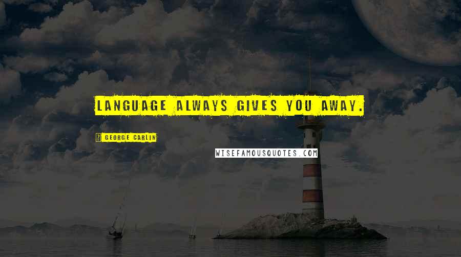 George Carlin Quotes: Language always gives you away.